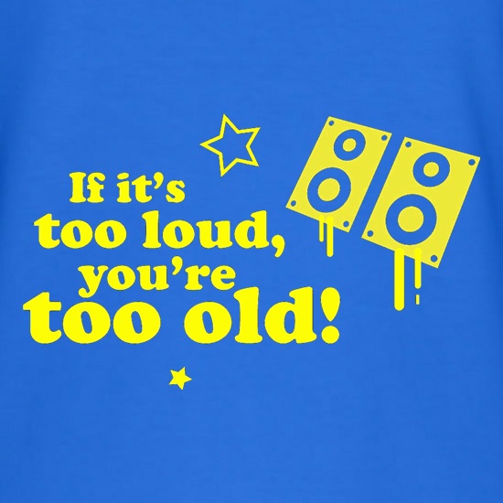 If It's Too Loud, You're Too Old t shirt